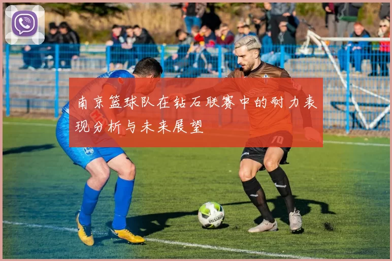 南京篮球队在钻石联赛中的耐力表现分析与未来展望
