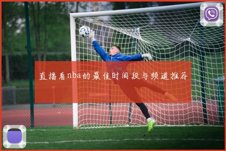 直播看nba的最佳时间段与频道推荐