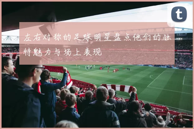 左右对称的足球明星盘点他们的独特魅力与场上表现
