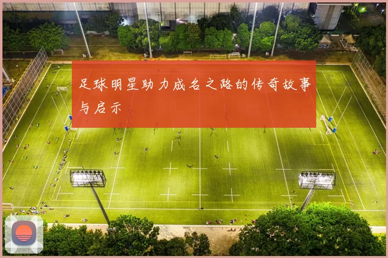 足球明星助力成名之路的传奇故事与启示