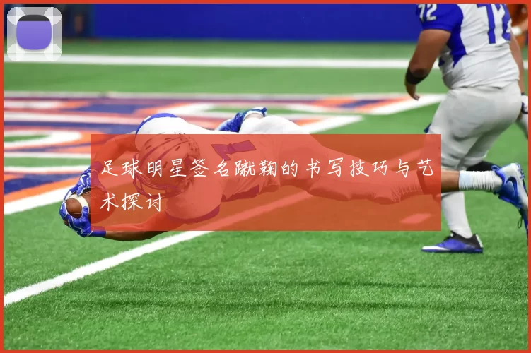 足球明星签名蹴鞠的书写技巧与艺术探讨