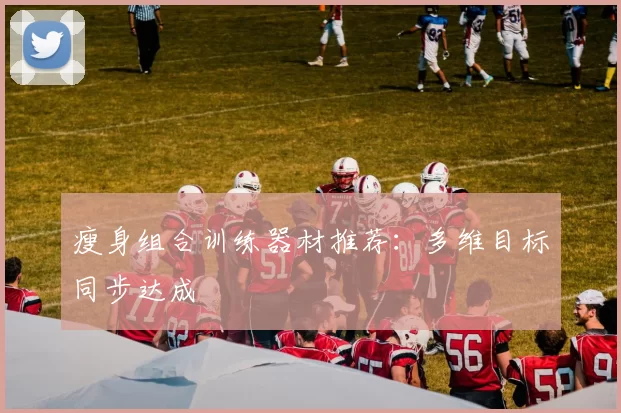瘦身组合训练器材推荐：多维目标同步达成