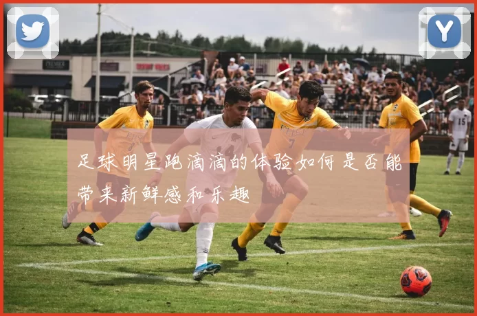 足球明星跑滴滴的体验如何是否能带来新鲜感和乐趣